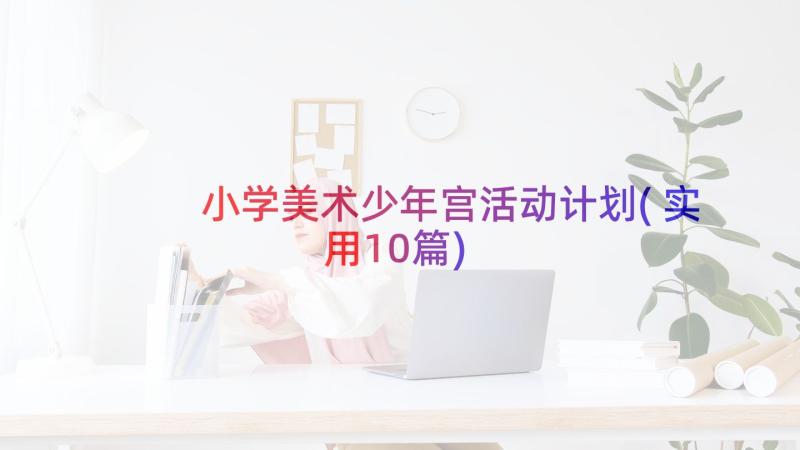 小学美术少年宫活动计划(实用10篇)