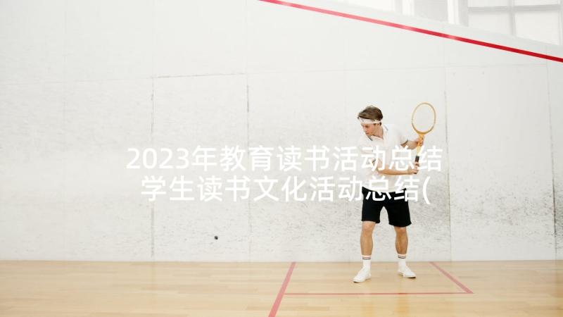 2023年教育读书活动总结 学生读书文化活动总结(汇总5篇)