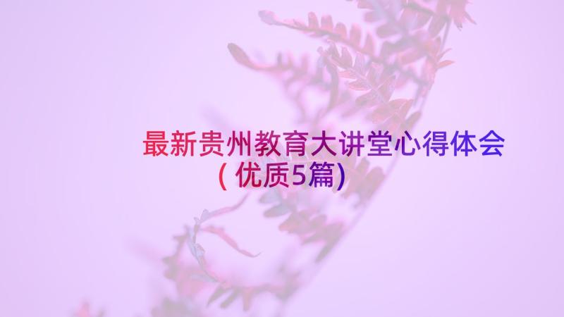 最新贵州教育大讲堂心得体会(优质5篇)