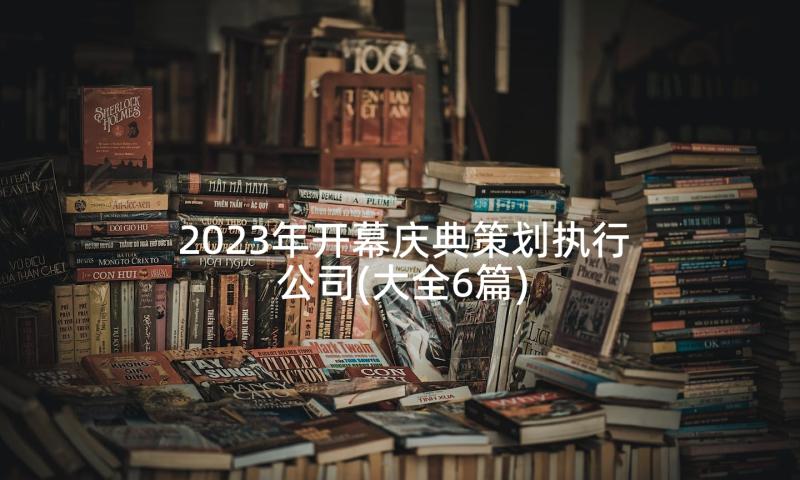 2023年开幕庆典策划执行公司(大全6篇)