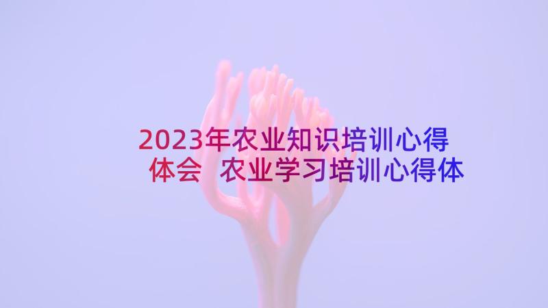 2023年农业知识培训心得体会 农业学习培训心得体会(精选7篇)