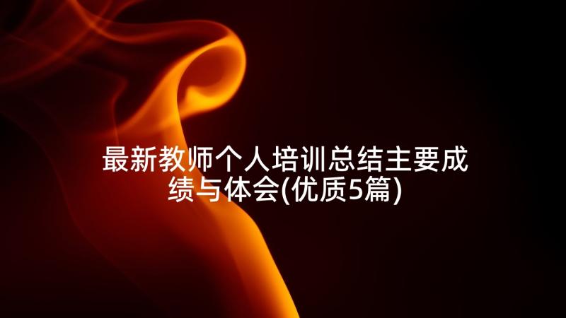 最新教师个人培训总结主要成绩与体会(优质5篇)