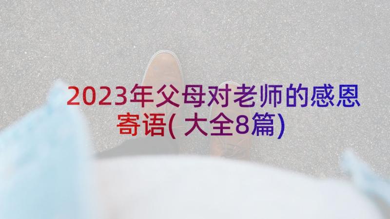 2023年父母对老师的感恩寄语(大全8篇)