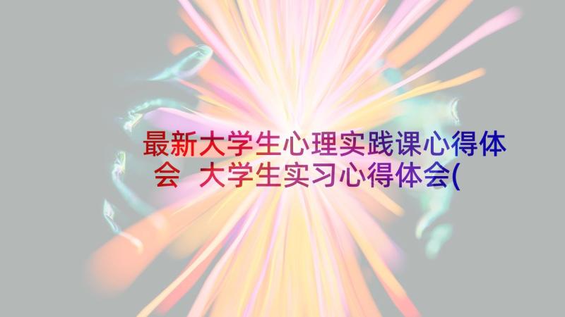 最新大学生心理实践课心得体会 大学生实习心得体会(汇总5篇)