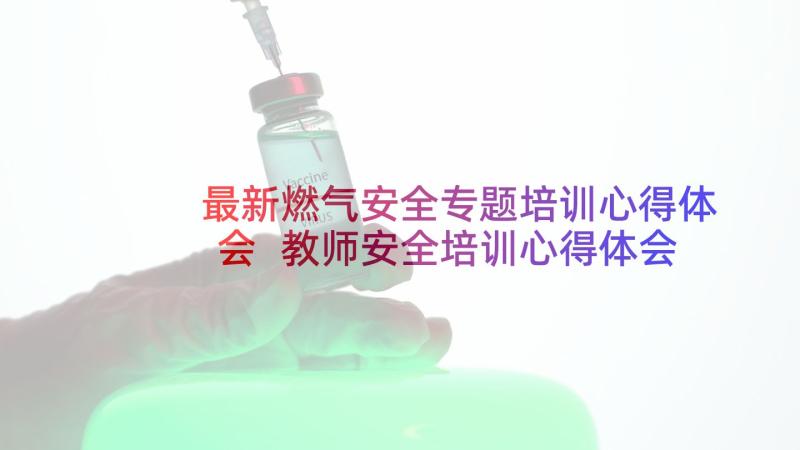 最新燃气安全专题培训心得体会 教师安全培训心得体会(精选10篇)