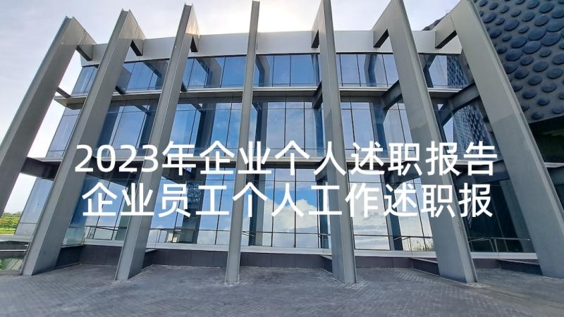 2023年企业个人述职报告 企业员工个人工作述职报告(优秀10篇)