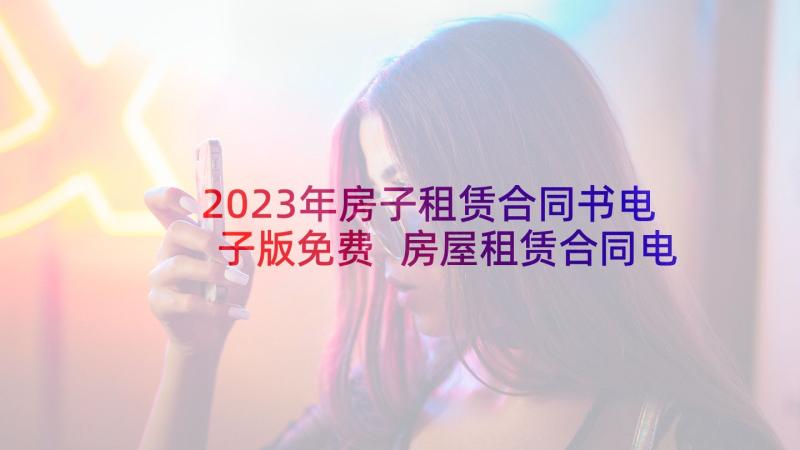 2023年房子租赁合同书电子版免费 房屋租赁合同电子版(优秀5篇)