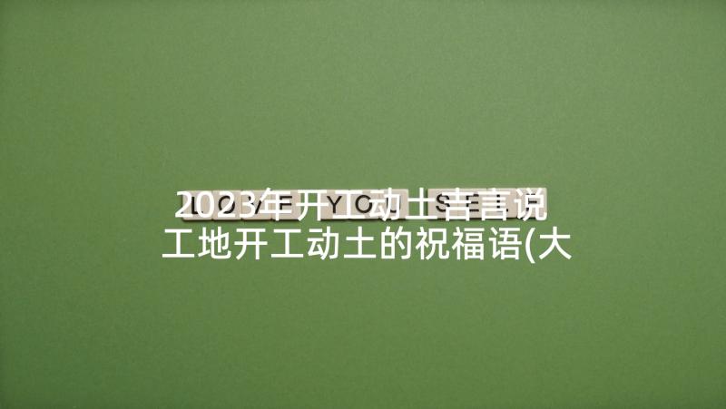 2023年开工动土吉言说 工地开工动土的祝福语(大全5篇)