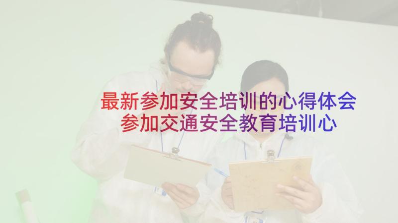 最新参加安全培训的心得体会 参加交通安全教育培训心得体会(大全8篇)