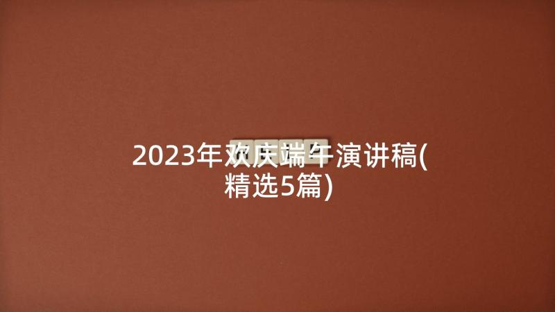 2023年欢庆端午演讲稿(精选5篇)