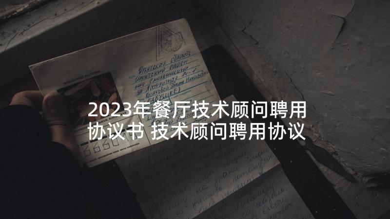 2023年餐厅技术顾问聘用协议书 技术顾问聘用协议(实用5篇)