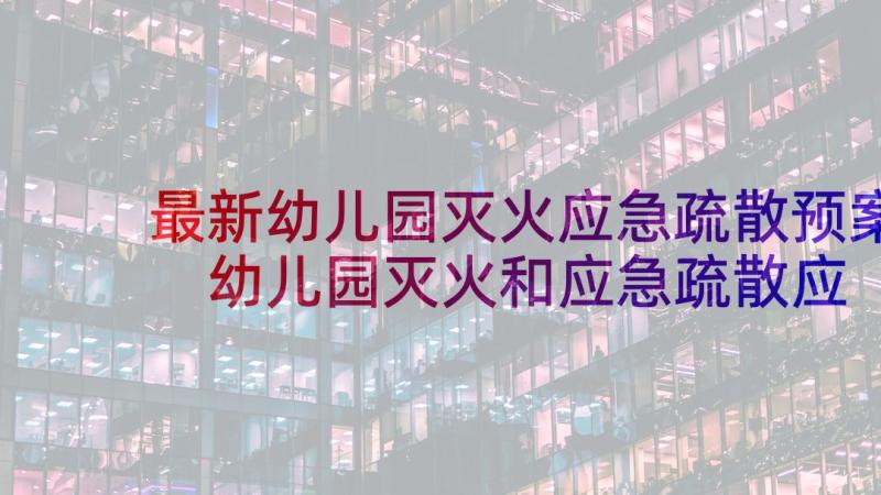 最新幼儿园灭火应急疏散预案 幼儿园灭火和应急疏散应急预案(精选9篇)