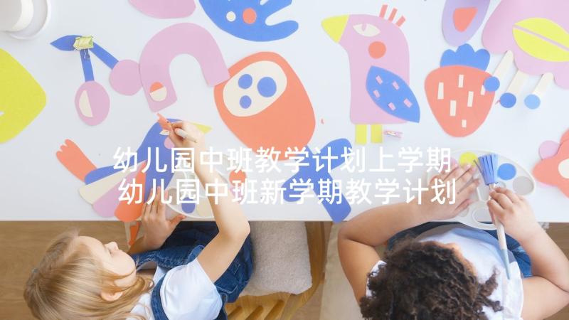 幼儿园中班教学计划上学期 幼儿园中班新学期教学计划(汇总7篇)