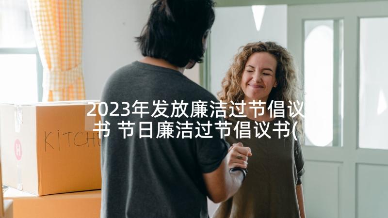 2023年发放廉洁过节倡议书 节日廉洁过节倡议书(大全5篇)