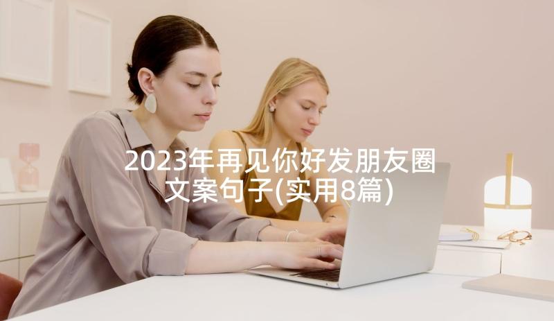 2023年再见你好发朋友圈文案句子(实用8篇)