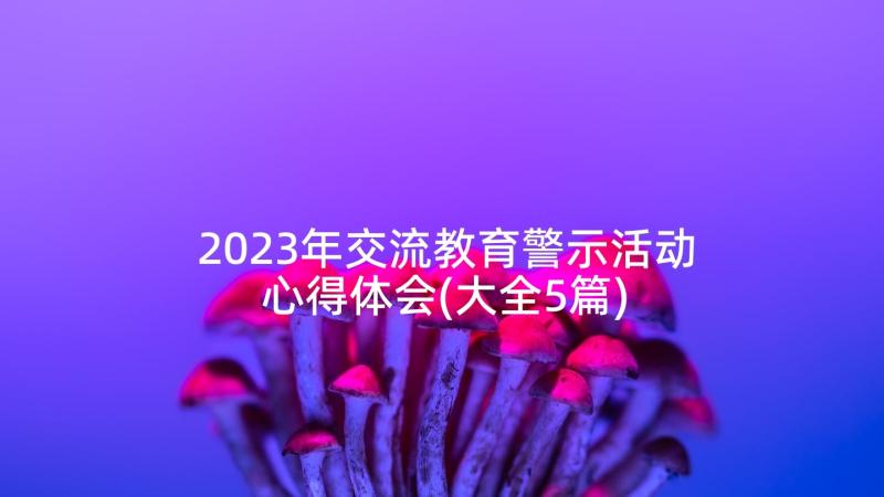 2023年交流教育警示活动心得体会(大全5篇)