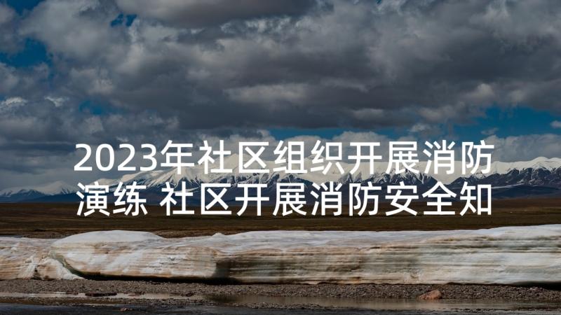 2023年社区组织开展消防演练 社区开展消防安全知识讲座活动方案完整(模板5篇)