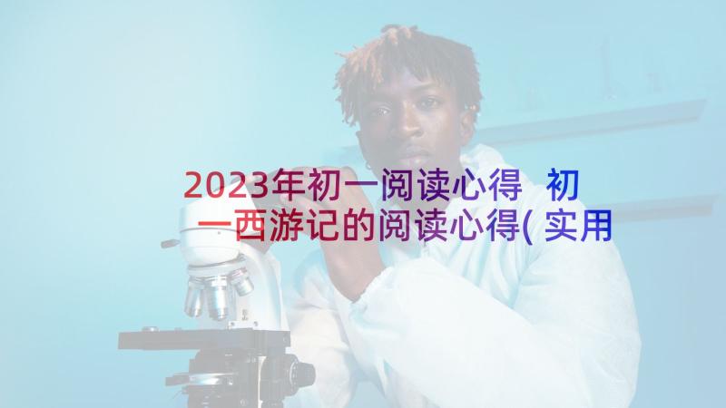 2023年初一阅读心得 初一西游记的阅读心得(实用5篇)