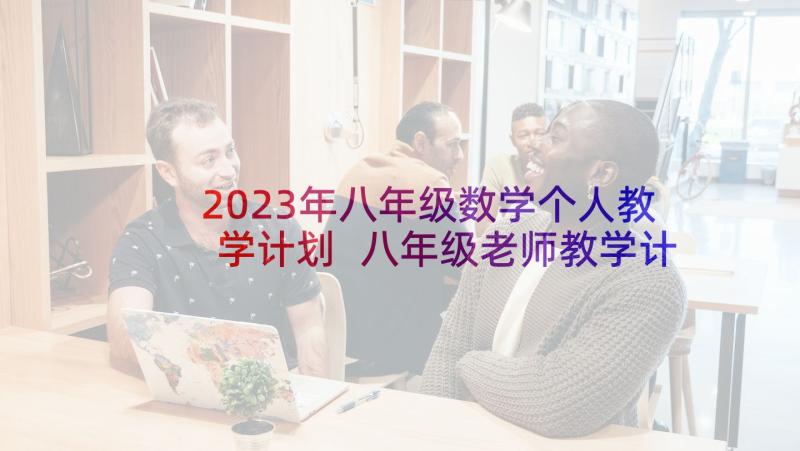 2023年八年级数学个人教学计划 八年级老师教学计划例子(汇总7篇)