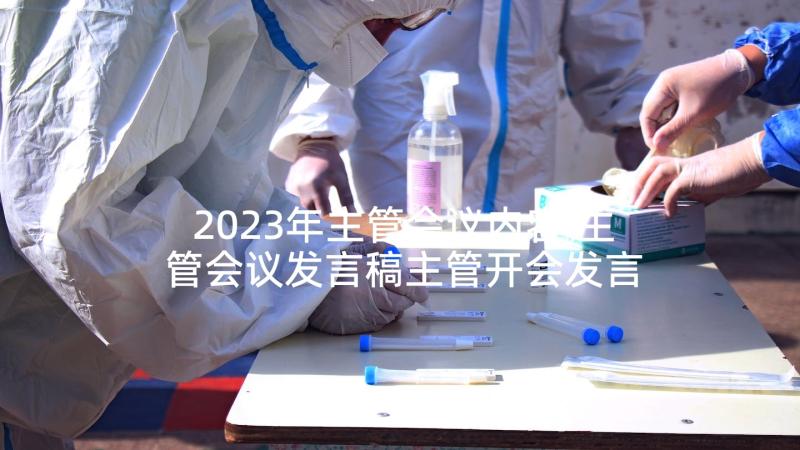 2023年主管会议内容 主管会议发言稿主管开会发言稿(模板5篇)