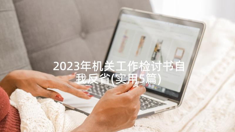 2023年机关工作检讨书自我反省(实用5篇)