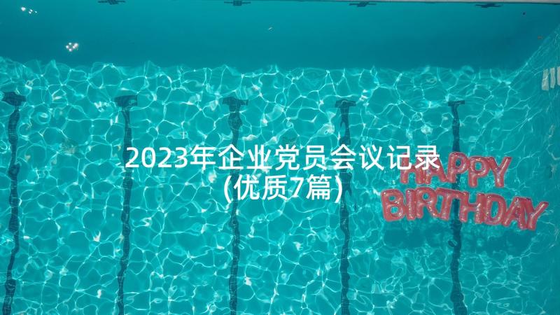 2023年企业党员会议记录(优质7篇)