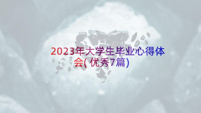 2023年大学生毕业心得体会(优秀7篇)