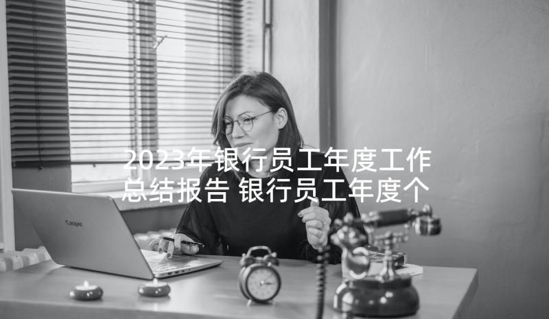 2023年银行员工年度工作总结报告 银行员工年度个人工作总结(优秀10篇)