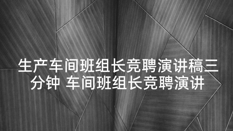 生产车间班组长竞聘演讲稿三分钟 车间班组长竞聘演讲稿(大全5篇)