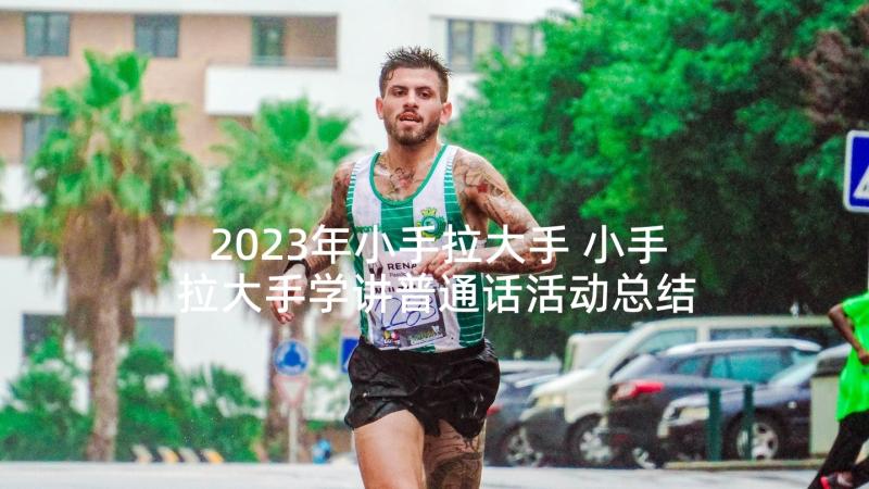 2023年小手拉大手 小手拉大手学讲普通话活动总结(汇总10篇)