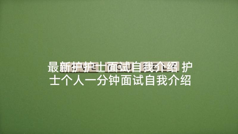 最新护护士面试自我介绍 护士个人一分钟面试自我介绍(实用9篇)