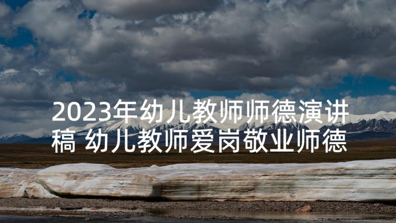 2023年幼儿教师师德演讲稿 幼儿教师爱岗敬业师德演讲稿(优秀5篇)