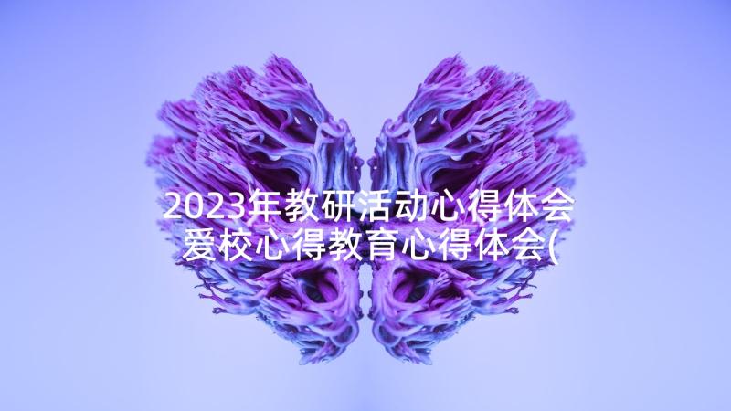 2023年教研活动心得体会 爱校心得教育心得体会(精选7篇)