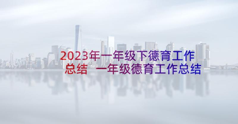 2023年一年级下德育工作总结 一年级德育工作总结(优秀9篇)