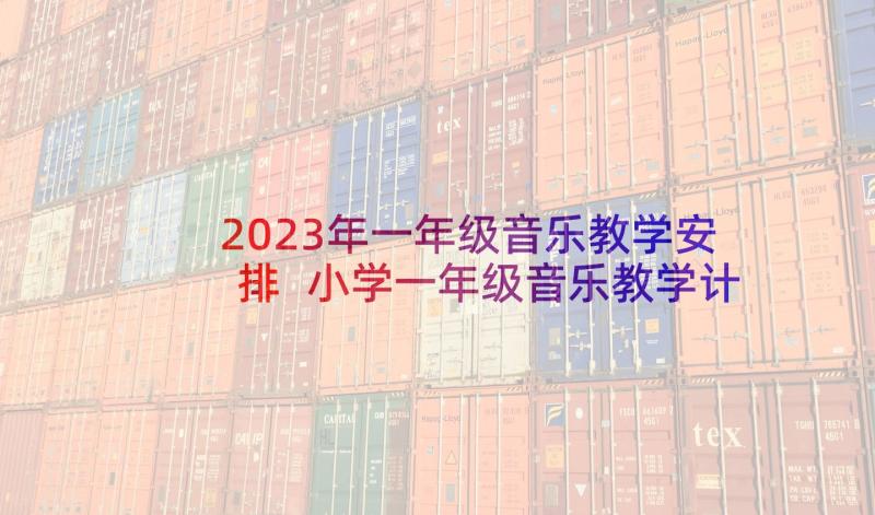 2023年一年级音乐教学安排 小学一年级音乐教学计划(优质9篇)