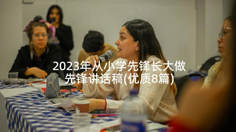 2023年从小学先锋长大做先锋讲话稿(优质8篇)