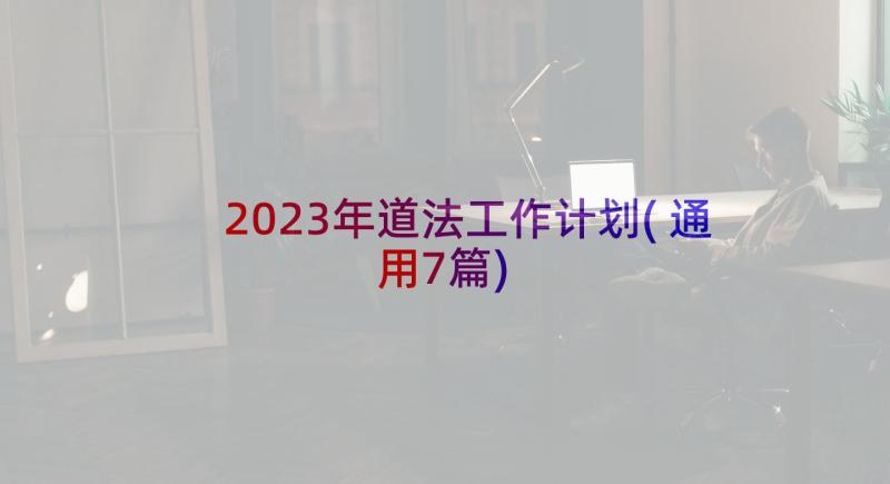 2023年道法工作计划(通用7篇)