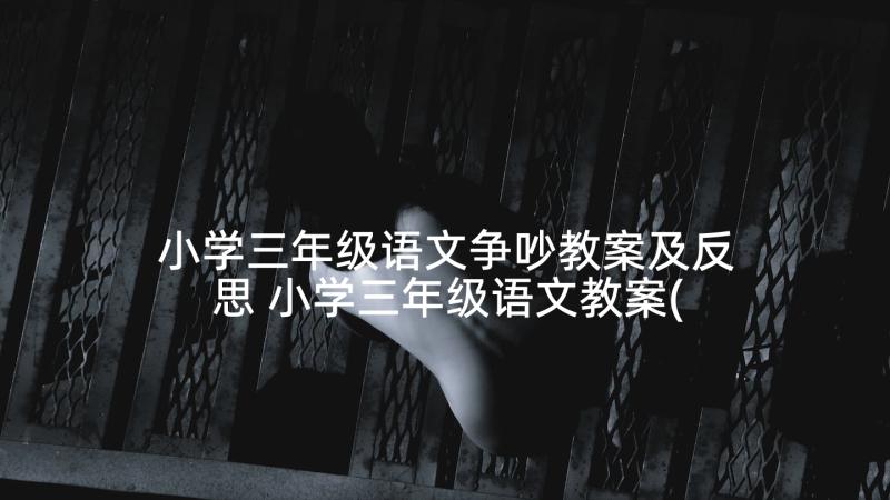 小学三年级语文争吵教案及反思 小学三年级语文教案(通用6篇)