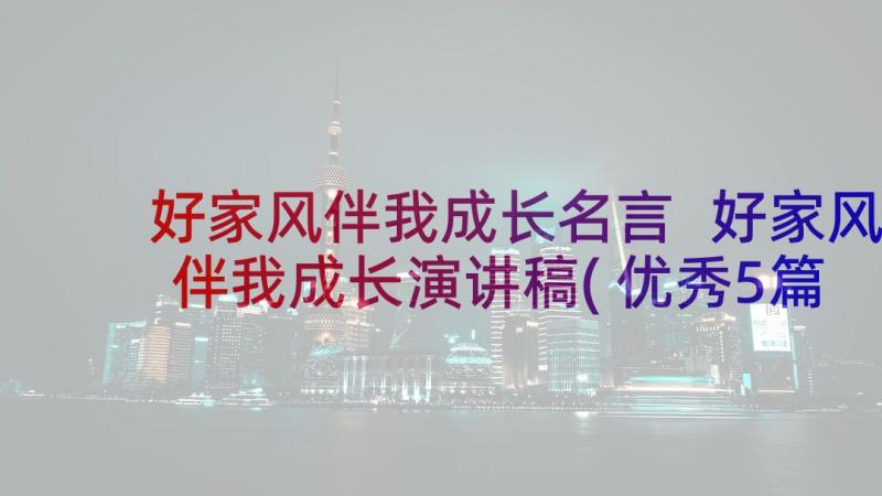 好家风伴我成长名言 好家风伴我成长演讲稿(优秀5篇)