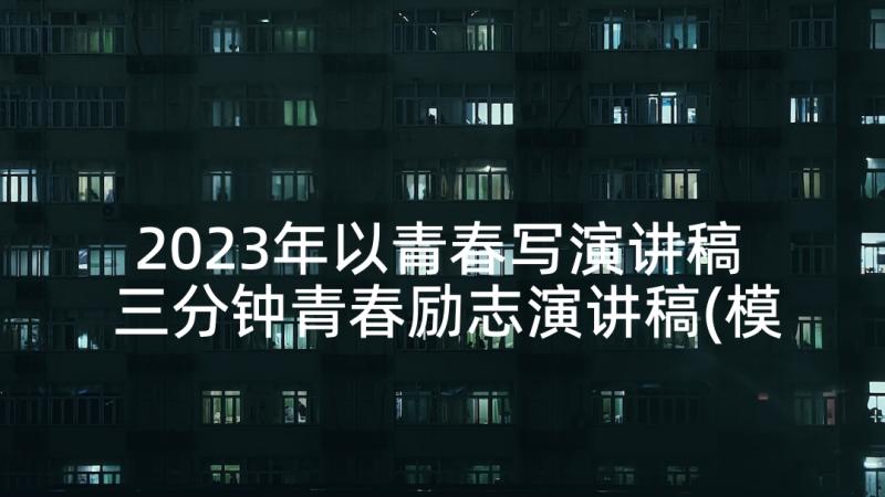 2023年以青春写演讲稿 三分钟青春励志演讲稿(模板6篇)