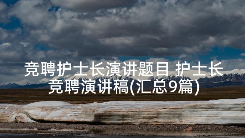 竞聘护士长演讲题目 护士长竞聘演讲稿(汇总9篇)