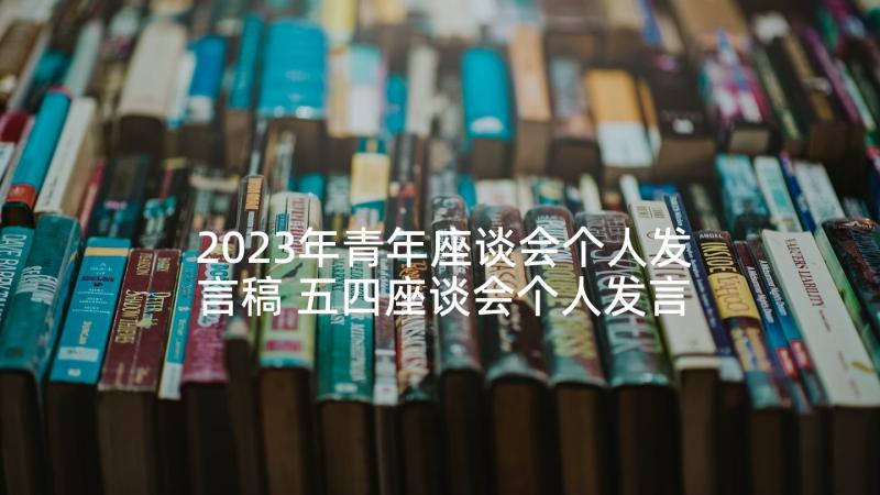 2023年青年座谈会个人发言稿 五四座谈会个人发言材料(通用6篇)