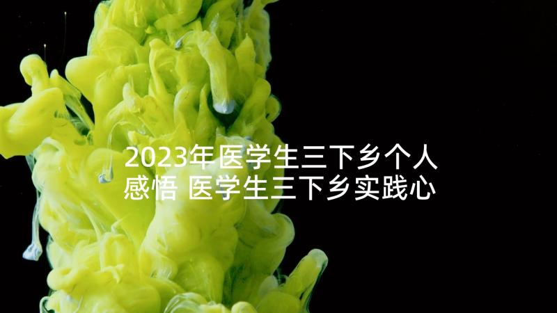 2023年医学生三下乡个人感悟 医学生三下乡实践心得体会(模板5篇)