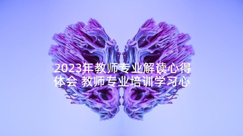 2023年教师专业解读心得体会 教师专业培训学习心得体会(模板6篇)