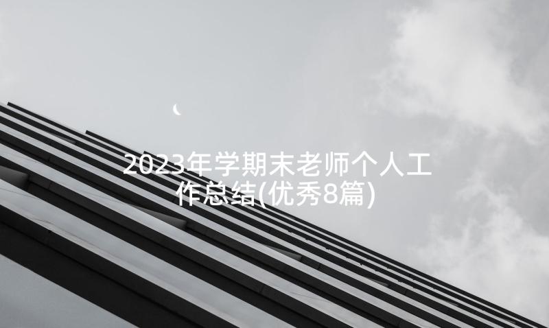 2023年学期末老师个人工作总结(优秀8篇)