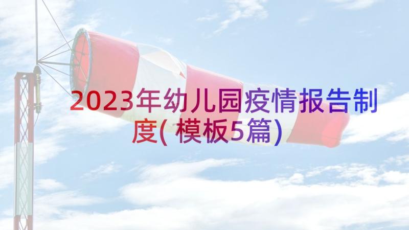 2023年幼儿园疫情报告制度(模板5篇)