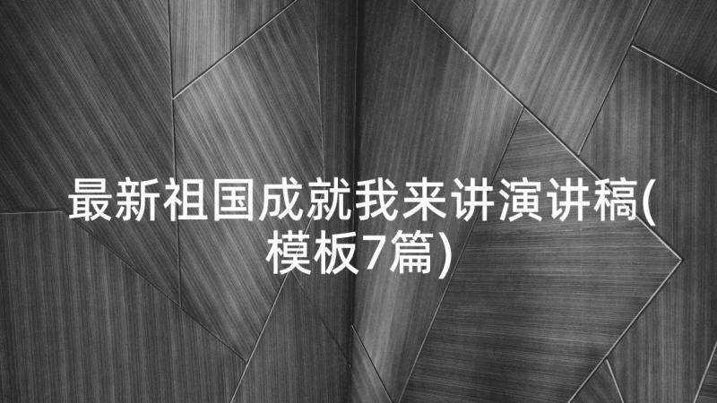 最新祖国成就我来讲演讲稿(模板7篇)