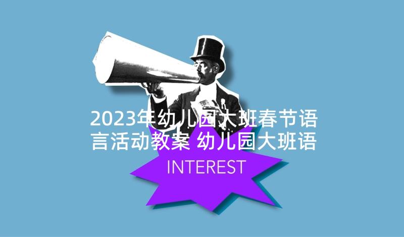 2023年幼儿园大班春节语言活动教案 幼儿园大班语言领域活动方案设计(模板10篇)
