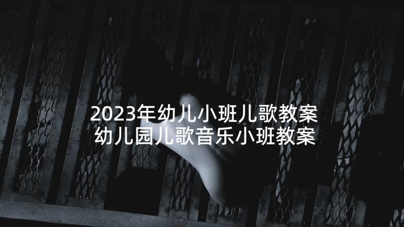 2023年幼儿小班儿歌教案 幼儿园儿歌音乐小班教案(通用7篇)