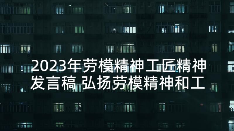 2023年劳模精神工匠精神发言稿 弘扬劳模精神和工匠精神演讲稿(实用5篇)